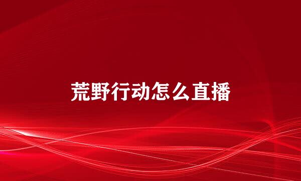 荒野行动怎么直播