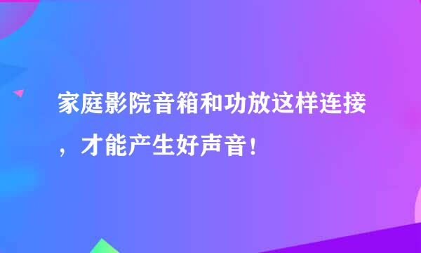 家庭影院音箱和功放这样连接,才能产生好声音!