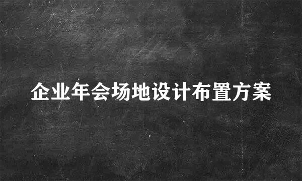 企业年会场地设计布置方案