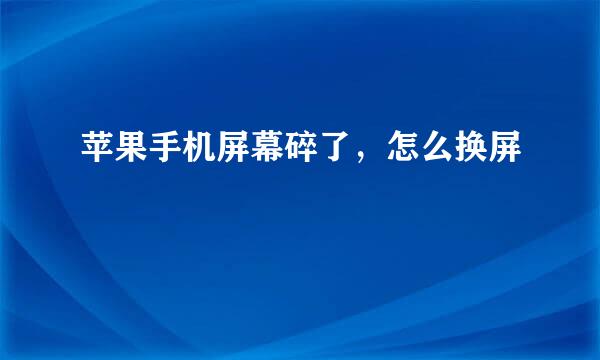 苹果手机屏幕碎了，怎么换屏