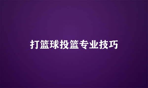 打篮球投篮专业技巧