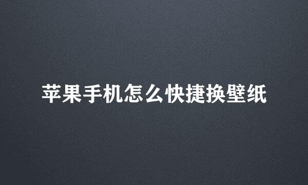 苹果手机怎么快捷换壁纸
