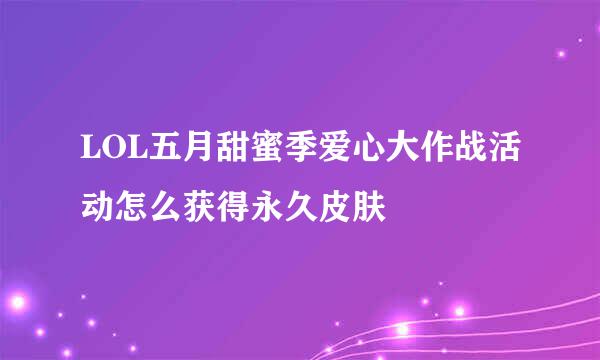 LOL五月甜蜜季爱心大作战活动怎么获得永久皮肤