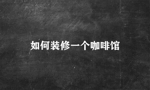 如何装修一个咖啡馆