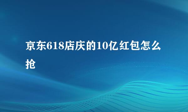 京东618店庆的10亿红包怎么抢