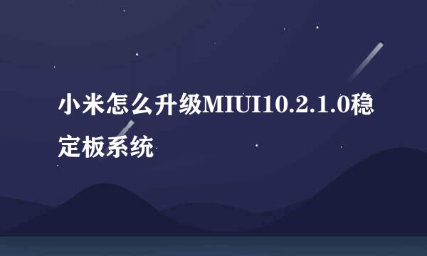 小米怎么升级MIUI10.2.1.0稳定板系统
