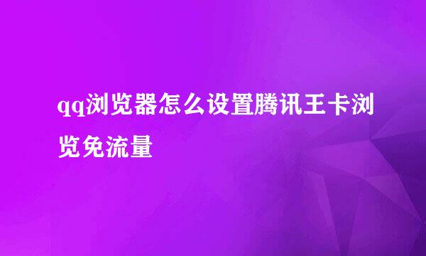 qq浏览器怎么设置腾讯王卡浏览免流量