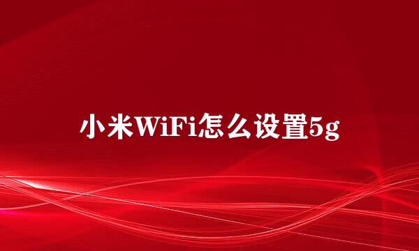 小米WiFi怎么设置5g