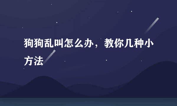 狗狗乱叫怎么办,教你几种小方法