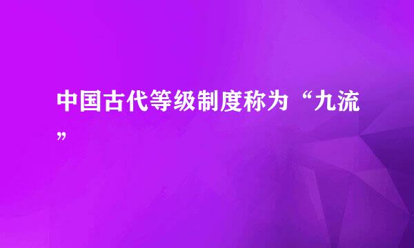 中国古代等级制度称为“九流”