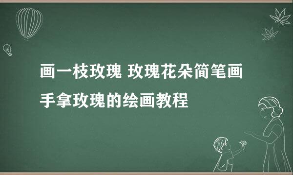 画一枝玫瑰 玫瑰花朵简笔画 手拿玫瑰的绘画教程