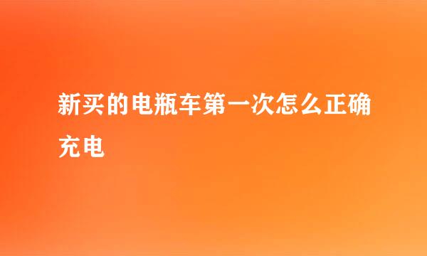 新买的电瓶车第一次怎么正确充电