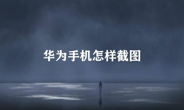 华为手机怎样截图