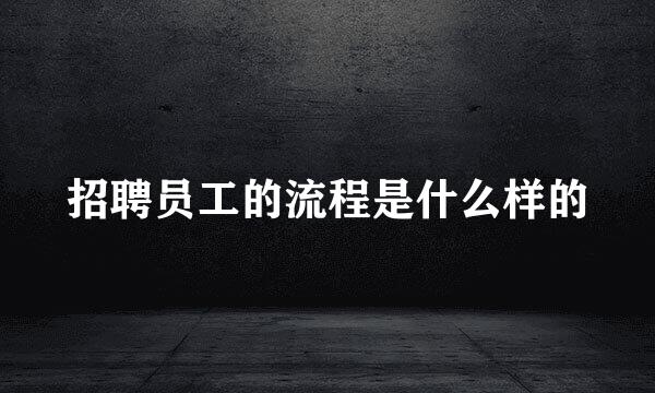 招聘员工的流程是什么样的