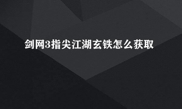 剑网3指尖江湖玄铁怎么获取