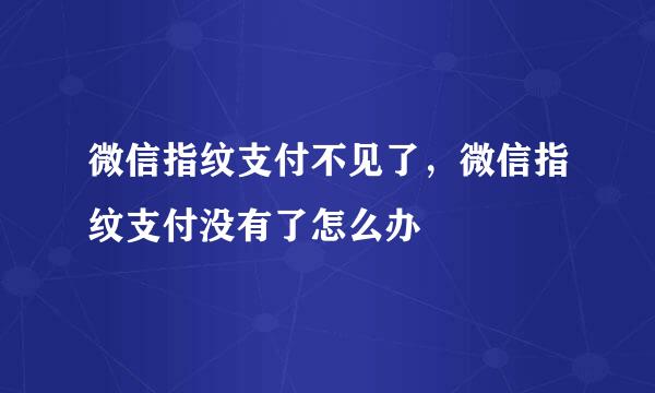 微信指纹支付不见了，微信指纹支付没有了怎么办