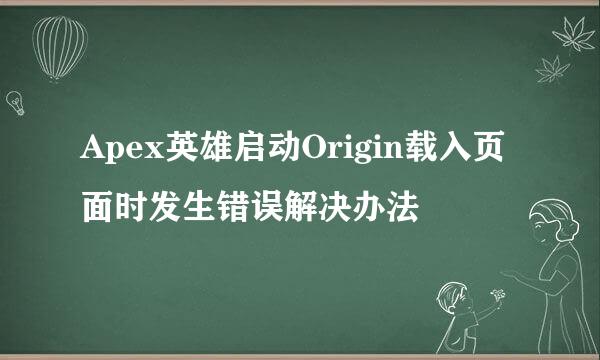 Apex英雄启动Origin载入页面时发生错误解决办法