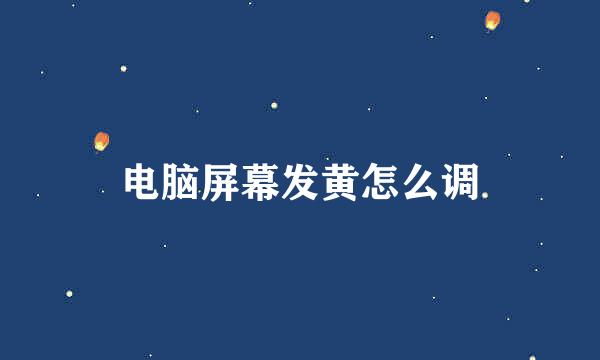 电脑屏幕发黄怎么调