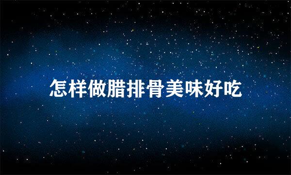 怎样做腊排骨美味好吃