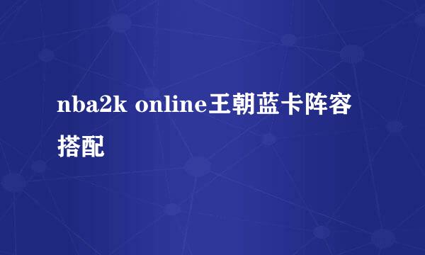 nba2k online王朝蓝卡阵容搭配