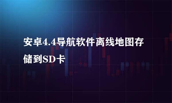 安卓4.4导航软件离线地图存储到SD卡