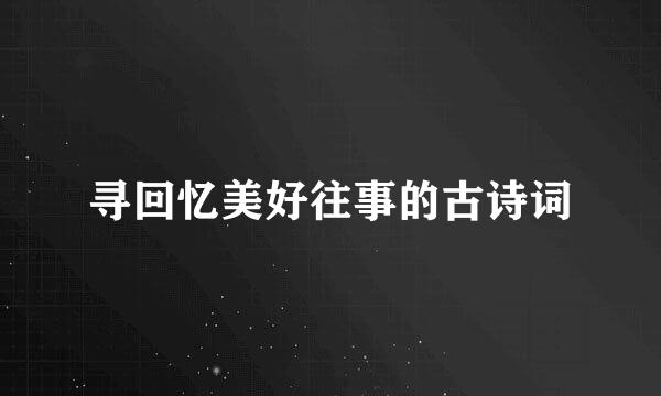 寻回忆美好往事的古诗词