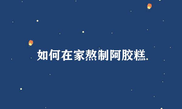 如何在家熬制阿胶糕