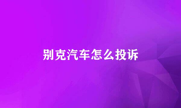 别克汽车怎么投诉