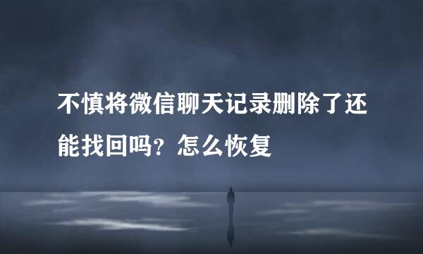不慎将微信聊天记录删除了还能找回吗？怎么恢复
