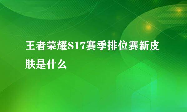 王者荣耀S17赛季排位赛新皮肤是什么