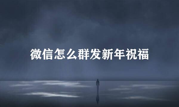 微信怎么群发新年祝福