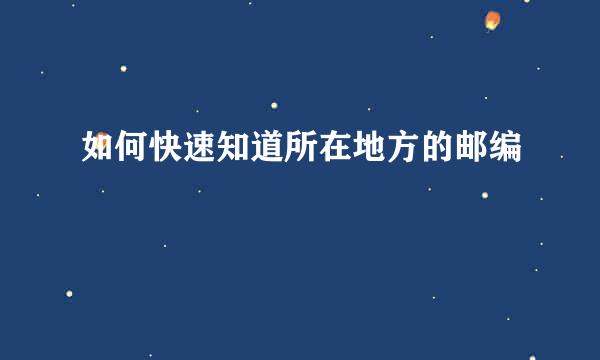 如何快速知道所在地方的邮编