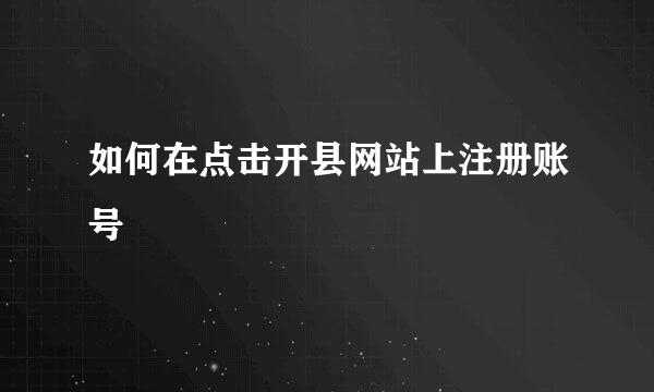 如何在点击开县网站上注册账号