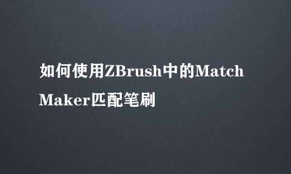 如何使用ZBrush中的Match Maker匹配笔刷