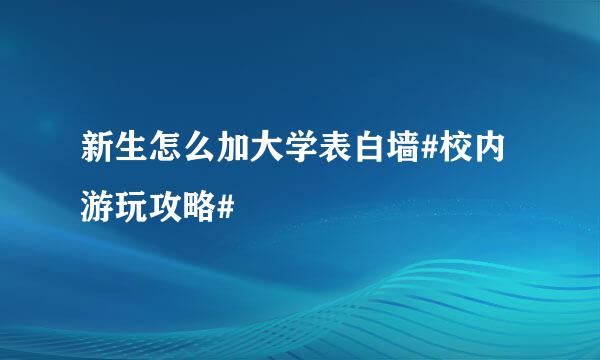 新生怎么加大学表白墙#校内游玩攻略#