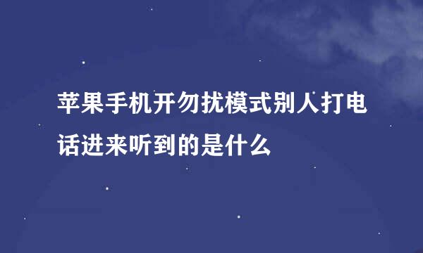 苹果手机开勿扰模式别人打电话进来听到的是什么