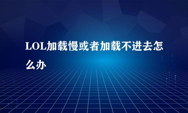 LOL加载慢或者加载不进去怎么办