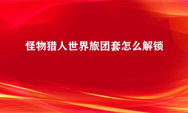 怪物猎人世界旅团套怎么解锁
