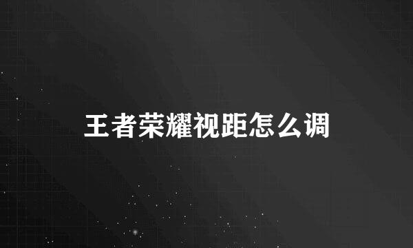 王者荣耀视距怎么调
