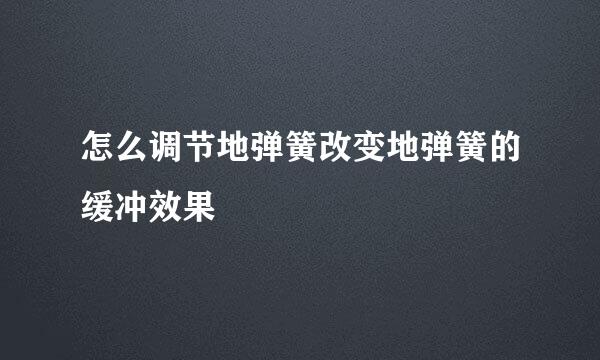 怎么调节地弹簧改变地弹簧的缓冲效果