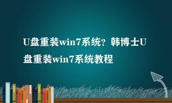 U盘重装win7系统？韩博士U盘重装win7系统教程