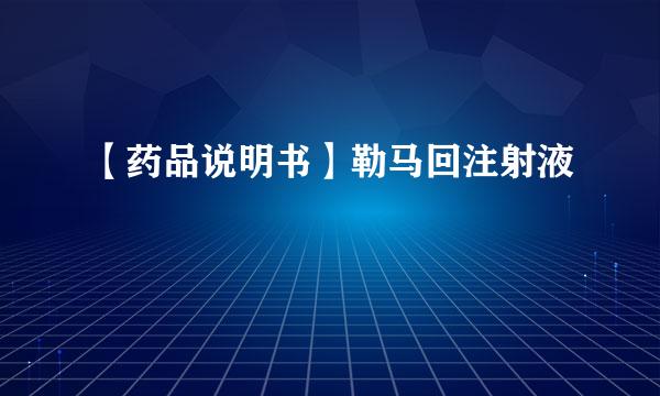 【药品说明书】勒马回注射液