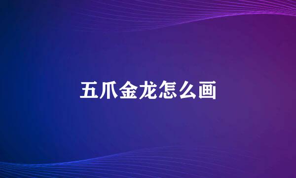 五爪金龙怎么画