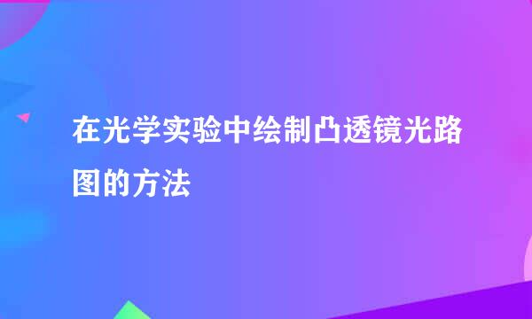 在光学实验中绘制凸透镜光路图的方法