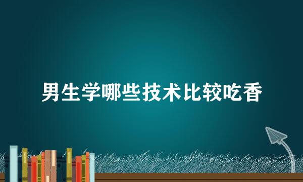 男生学哪些技术比较吃香