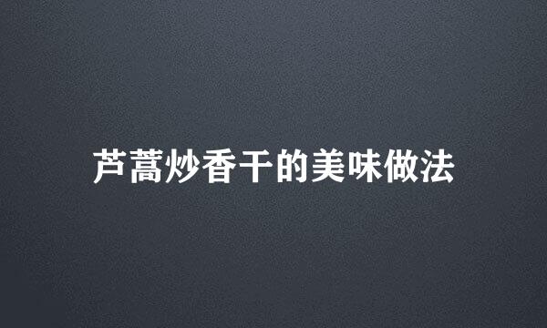 芦蒿炒香干的美味做法