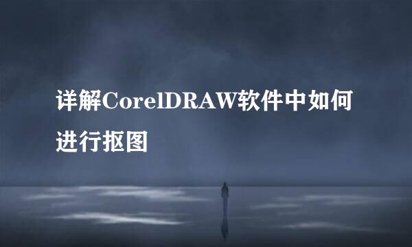 详解CorelDRAW软件中如何进行抠图