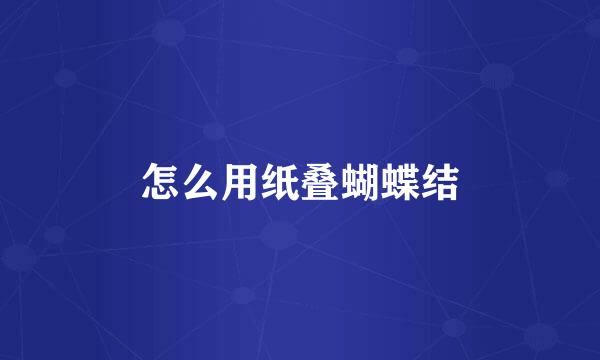 怎么用纸叠蝴蝶结