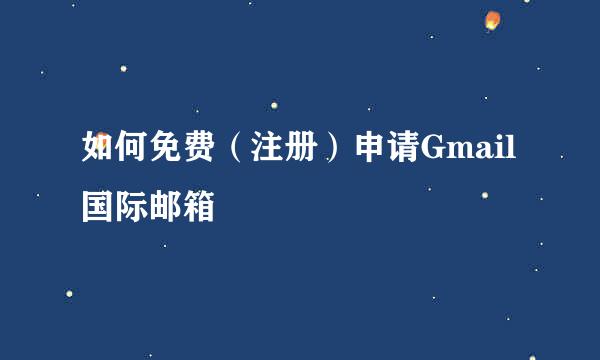 如何免费（注册）申请Gmail国际邮箱