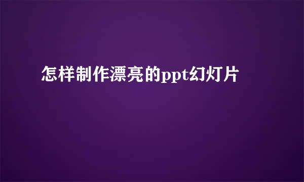 怎样制作漂亮的ppt幻灯片